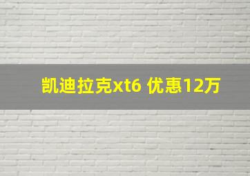 凯迪拉克xt6 优惠12万